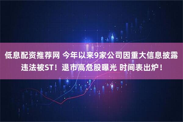 低息配资推荐网 今年以来9家公司因重大信息披露违法被ST！退市高危股曝光 时间表出炉！